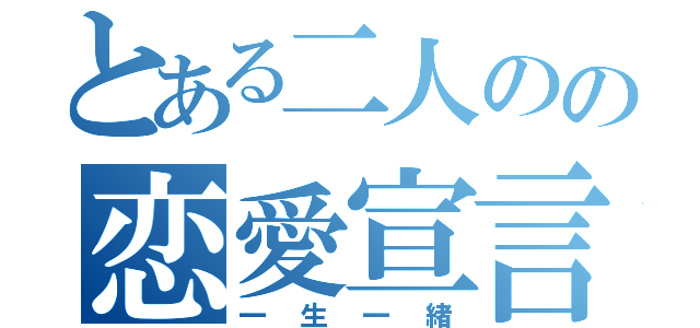 とある二人のの恋愛宣言（一生一緒）