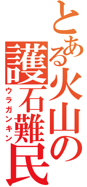 とある火山の護石難民（ウラガンキン）