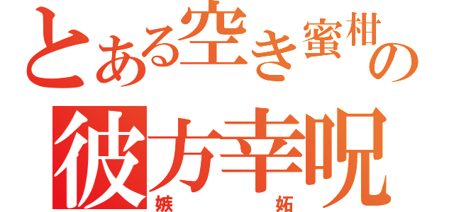 とある空き蜜柑の彼方幸呪（嫉妬）