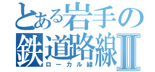 とある岩手の鉄道路線Ⅱ（ローカル線）