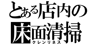 とある店内の床面清掃（クレンリネス）