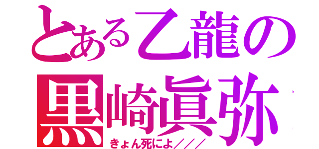 とある乙龍の黒崎眞弥（きょん死によ／／／）