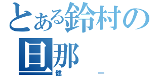 とある鈴村の旦那（健一）