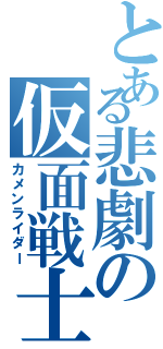 とある悲劇の仮面戦士（カメンライダー）