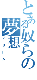 とある奴らの夢想（ドリーム）