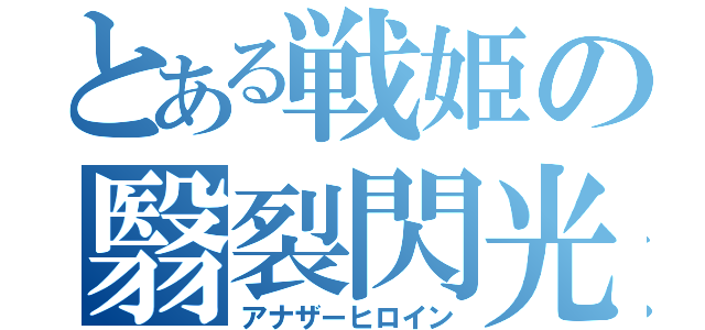 とある戦姫の翳裂閃光（アナザーヒロイン）