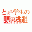 とある学生の現実逃避（明日試験）