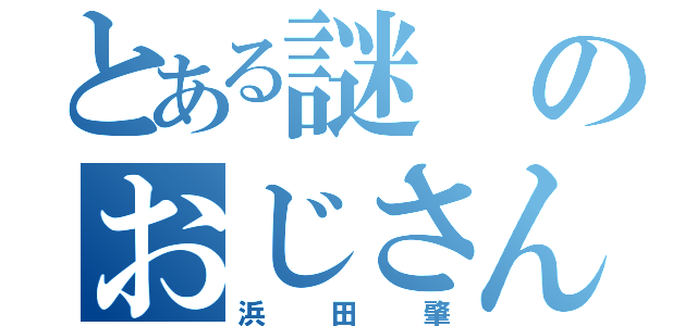 とある謎のおじさん（浜田肇）