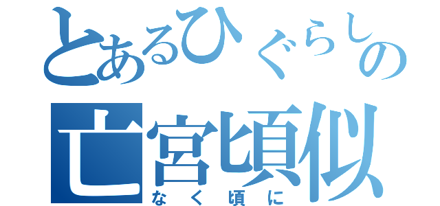 とあるひぐらしの亡宮頃似（なく頃に）