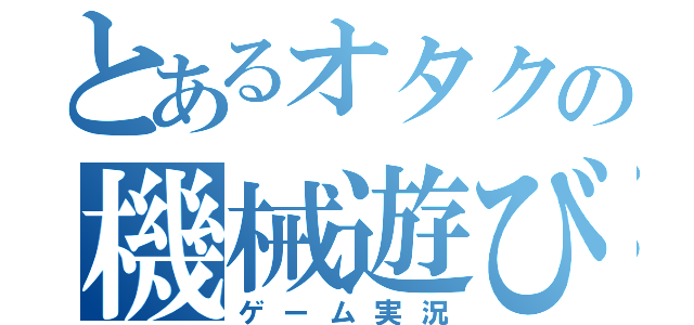 とあるオタクの機械遊び（ゲーム実況）