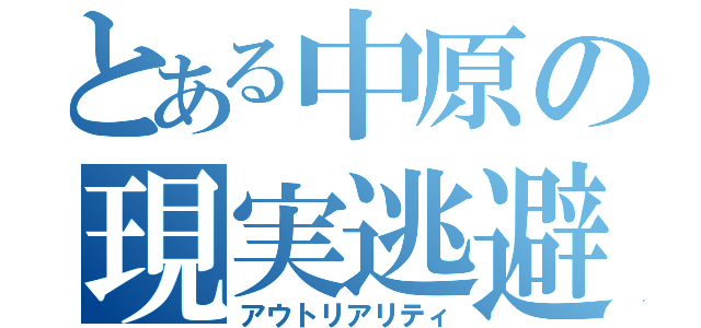 とある中原の現実逃避（アウトリアリティ）