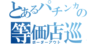 とあるパチンカスの等価店巡（ボーダーアウト）