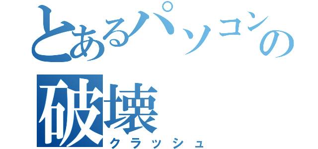 とあるパソコンの破壊（クラッシュ）