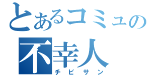 とあるコミュの不幸人（チビサン）