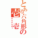 とある六角形の壱　壱　参（けんけんぱっ）