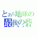 とある地球の最後の砦（守護神）