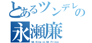 とあるツンデレの永瀬廉（Ｍｒ．Ｋｉｎｇ ｖｓ Ｍｒ．Ｐｒｉｎｃｅ）