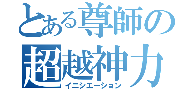 とある尊師の超越神力（イニシエーション）