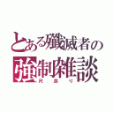 とある殲滅者の強制雑談所（尺余り）