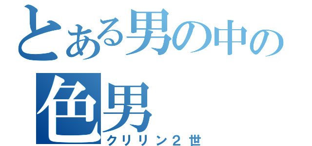 とある男の中の色男（クリリン２世）