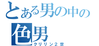 とある男の中の色男（クリリン２世）