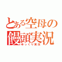 とある空母の饅頭実況（ゆっくり実況）