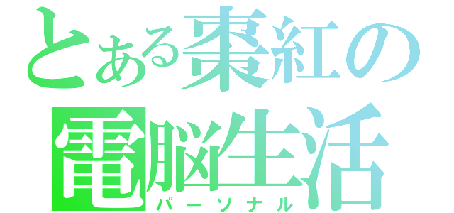 とある棗紅の電脳生活（パーソナル）