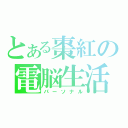 とある棗紅の電脳生活（パーソナル）