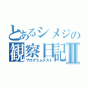 とあるシメジの観察日記Ⅱ（プログラムテスト）