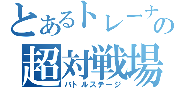 とあるトレーナーの超対戦場（バトルステージ）