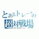 とあるトレーナーの超対戦場（バトルステージ）