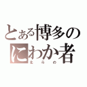 とある博多のにわか者（北斗の）