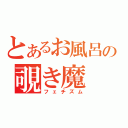 とあるお風呂の覗き魔（フェチズム）