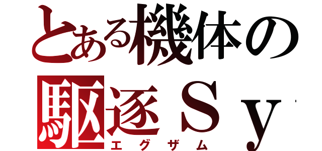 とある機体の駆逐Ｓｙｓｔｅｍ（エグザム）