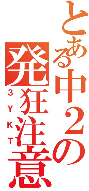 とある中２の発狂注意（３ＹＫＴ）