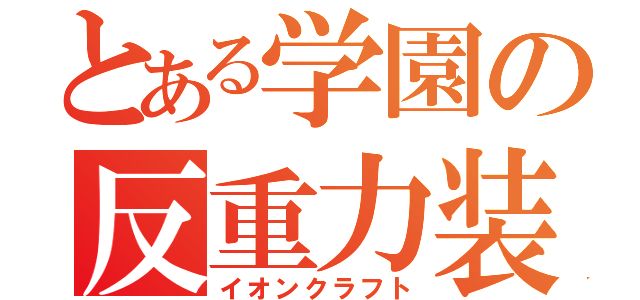 とある学園の反重力装置（イオンクラフト）