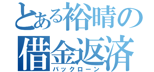 とある裕晴の借金返済（バックローン）