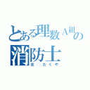 とある理数Ａ組の消防士（庄◯たくや）