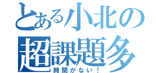 とある小北の超課題多（時間がない！）