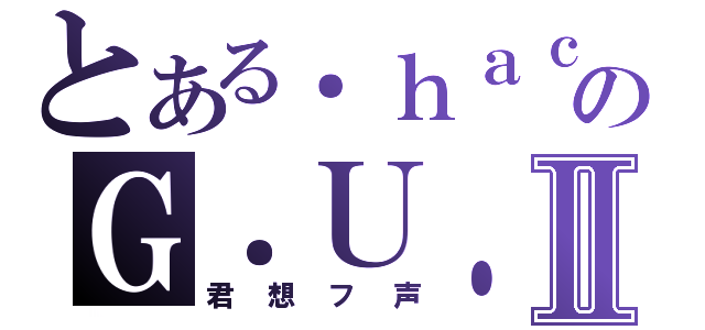 とある．ｈａｃｋ／／のＧ．Ｕ．Ⅱ（君想フ声）