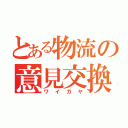 とある物流の意見交換（ワイガヤ）