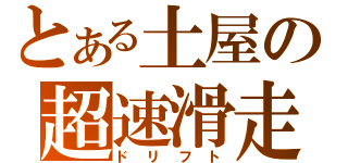 とある土屋の超速滑走（ドリフト）