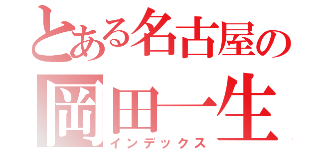 とある名古屋の岡田一生（インデックス）