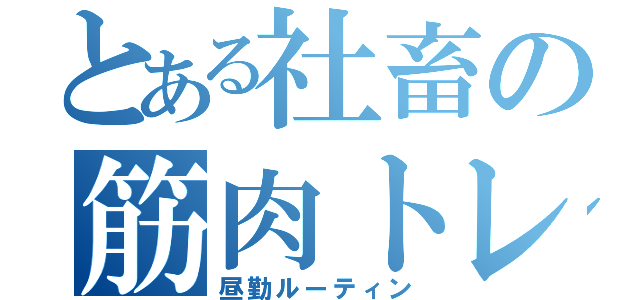 とある社畜の筋肉トレーニング（昼勤ルーティン）