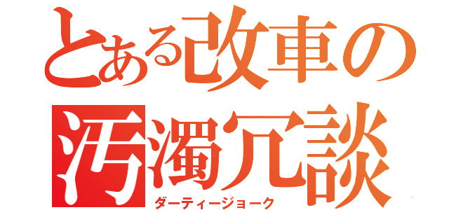 とある改車の汚濁冗談（ダーティージョーク ）