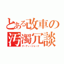 とある改車の汚濁冗談（ダーティージョーク ）