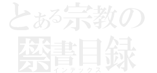 とある宗教の禁書目録（インデックス）