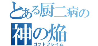 とある厨二病の神の焔（ゴッドフレイム）