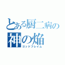 とある厨二病の神の焔（ゴッドフレイム）