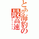 とある海豹の最高速（ボウソウゾク）